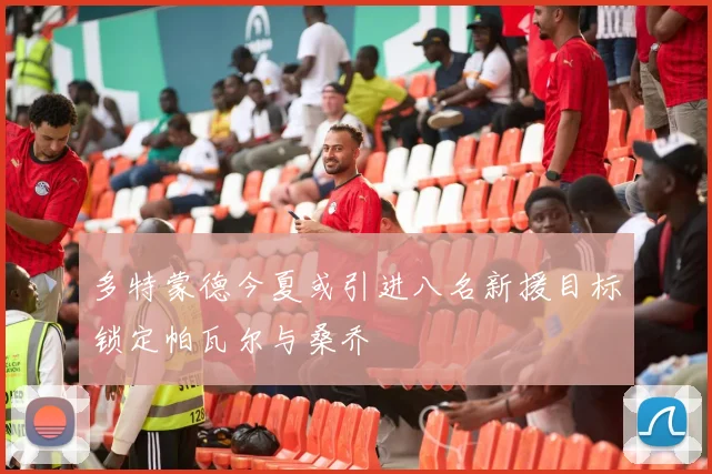 多特蒙德今夏或引进八名新援目标锁定帕瓦尔与桑乔