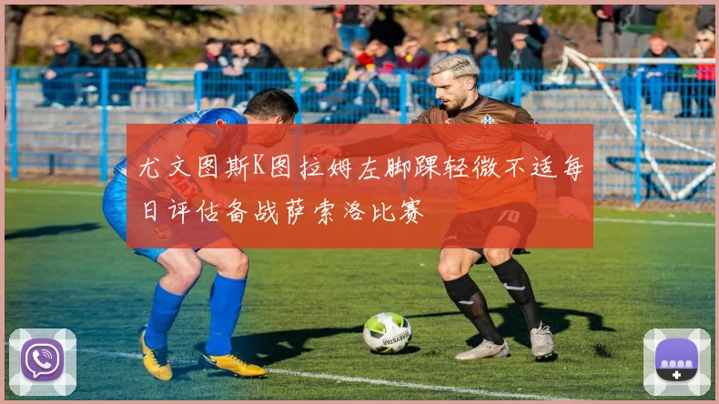 尤文图斯K图拉姆左脚踝轻微不适每日评估备战萨索洛比赛