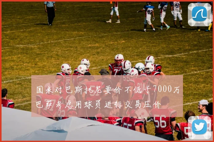 国米对巴斯托尼要价不低于7000万巴萨考虑用球员进行交易压价