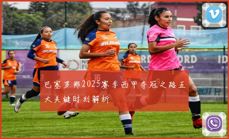 巴塞罗那2025赛季西甲夺冠之路五大关键时刻解析