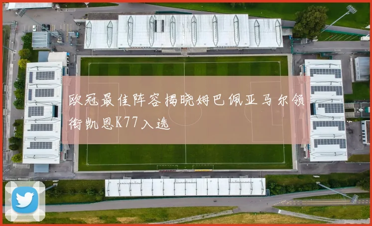 欧冠最佳阵容揭晓姆巴佩亚马尔领衔凯恩K77入选
