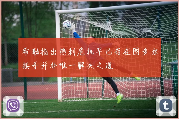 希勒指出热刺危机早已存在图多尔接手并非唯一解决之道