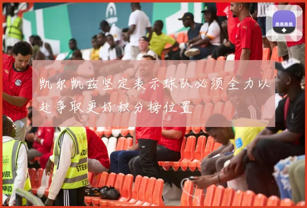 凯尔凯兹坚定表示球队必须全力以赴争取更好积分榜位置