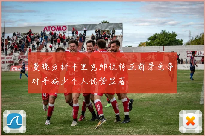 曼晚分析卡里克帅位转正前景竞争对手减少个人优势显著