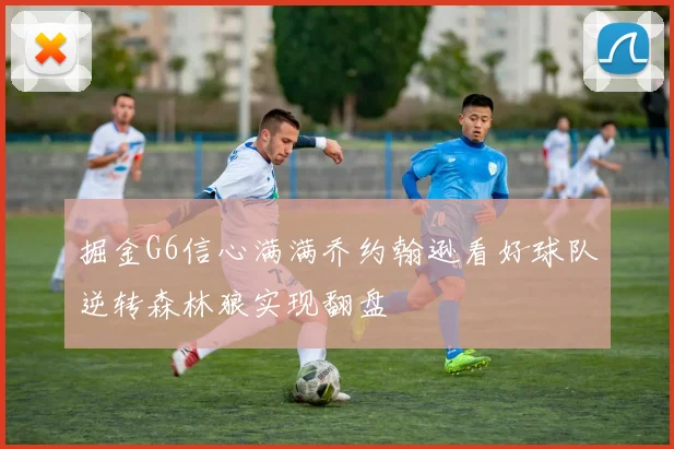 掘金G6信心满满乔约翰逊看好球队逆转森林狼实现翻盘