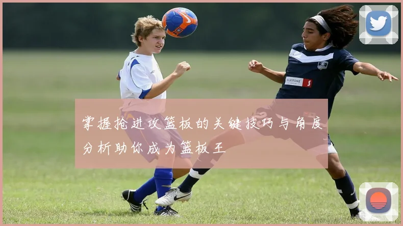 掌握抢进攻篮板的关键技巧与角度分析助你成为篮板王